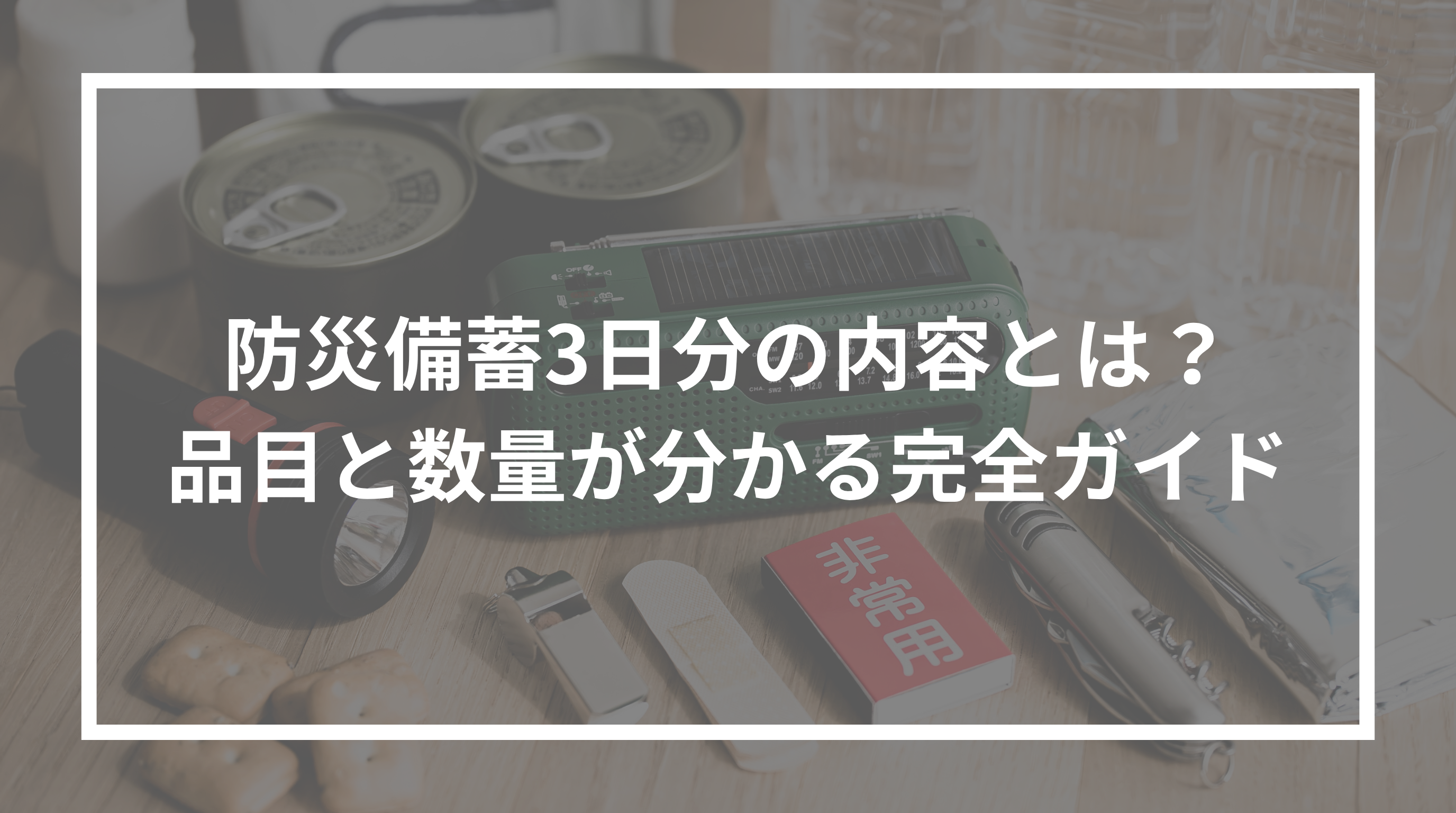 防災備蓄3日分の内容とは？品目と数量が分かる完全ガイド.png